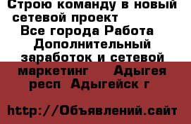 Строю команду в новый сетевой проект GREENWAY - Все города Работа » Дополнительный заработок и сетевой маркетинг   . Адыгея респ.,Адыгейск г.